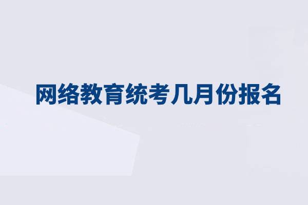 網(wǎng)絡教育統(tǒng)考幾月份報名？