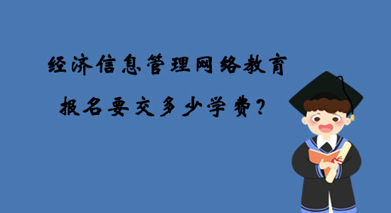 經(jīng)濟信息管理網(wǎng)絡(luò)教育報名要交多少學費？