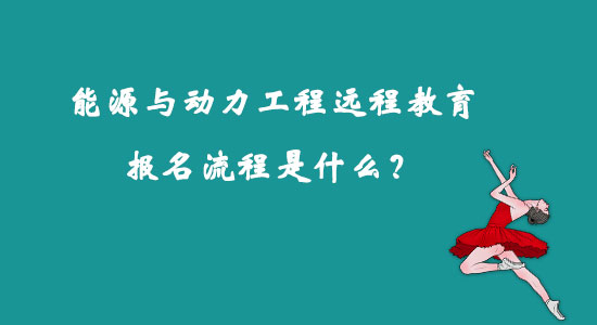 能源與動(dòng)力工程遠(yuǎn)程教育報(bào)名流程是什么？