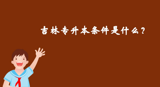 吉林專升本條件是什么？