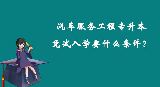 汽車服務(wù)工程專升本免試入學(xué)要什么條件？