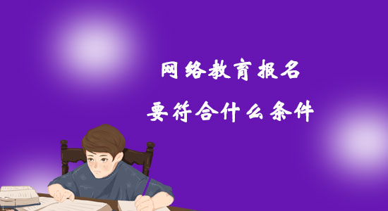 網(wǎng)絡教育報名要符合什么條件？