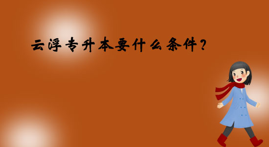 云浮專升本要什么條件？