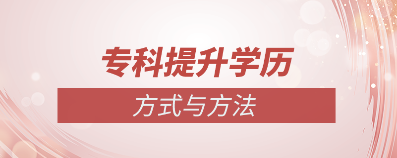 專(zhuān)科提升學(xué)歷方式方法
