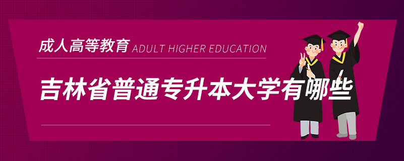 吉林省普通專(zhuān)升本大學(xué)有哪些