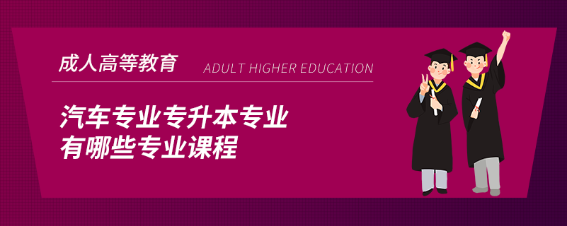 汽車(chē)專(zhuān)業(yè)專(zhuān)升本專(zhuān)業(yè)有哪些專(zhuān)業(yè)課程