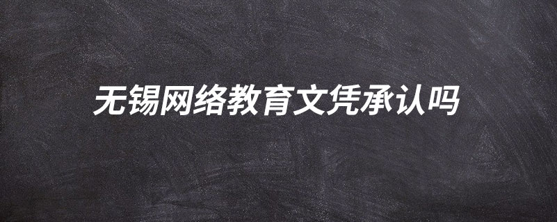 無錫網(wǎng)絡(luò)教育文憑承認(rèn)嗎