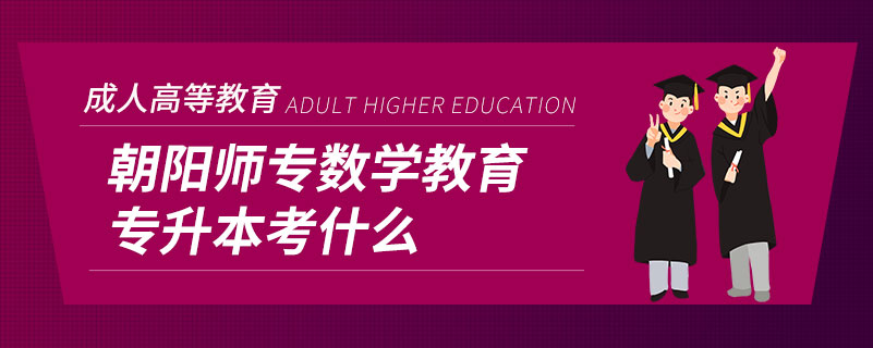 朝陽(yáng)師專(zhuān)數(shù)學(xué)教育專(zhuān)升本考什么