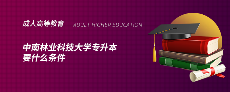 中南林業(yè)科技大學(xué)專升本要什么條件