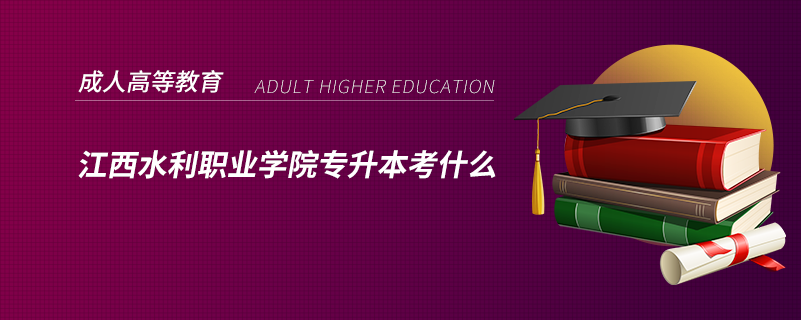 江西水利職業(yè)學(xué)院專升本考什么