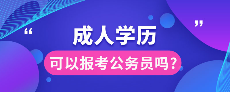 成人學歷可以報考公務(wù)員嗎?