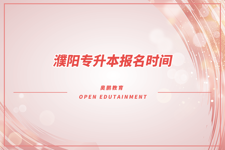 ?濮陽專升本報名時間是什么時候？
