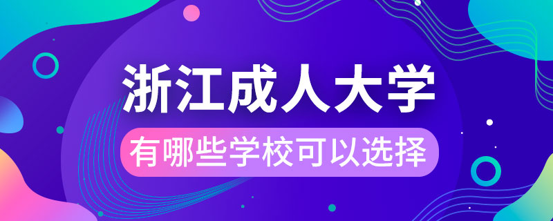 浙江成人大學有哪些學?？梢赃x擇