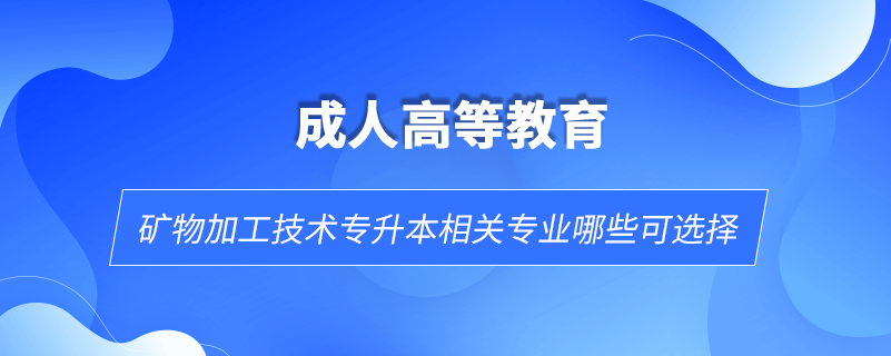 礦物加工技術專升本相關專業(yè)哪些可選擇