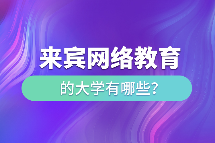 來賓網(wǎng)絡(luò)教育的大學(xué)有哪些？