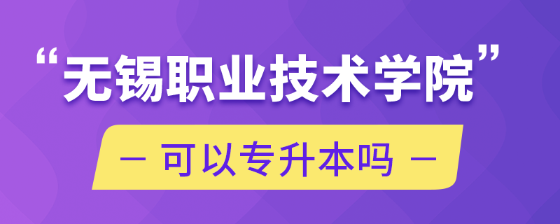 無(wú)錫職業(yè)技術(shù)學(xué)院可以專升本嗎