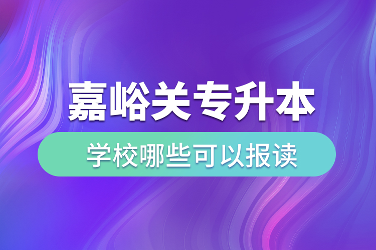嘉峪關(guān)專升本學(xué)校哪些可以報讀？