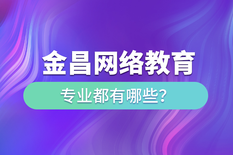 金昌網(wǎng)絡(luò)教育專業(yè)都有哪些？