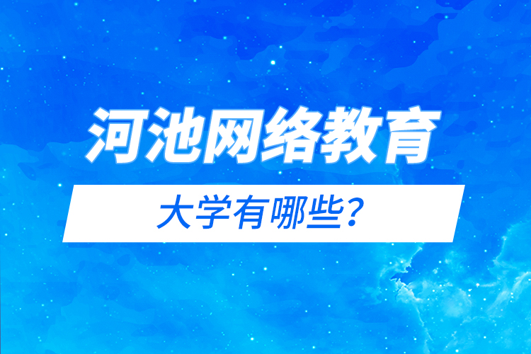河池網(wǎng)絡(luò)教育的大學(xué)有哪些？