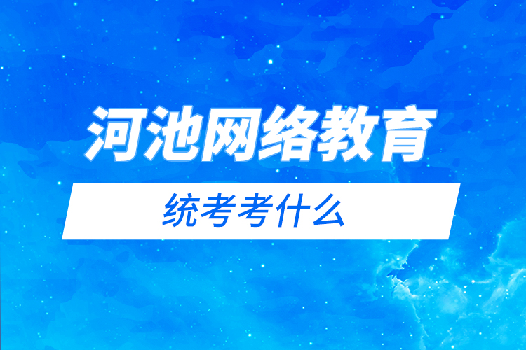 河池網(wǎng)絡(luò)教育統(tǒng)考考什么？