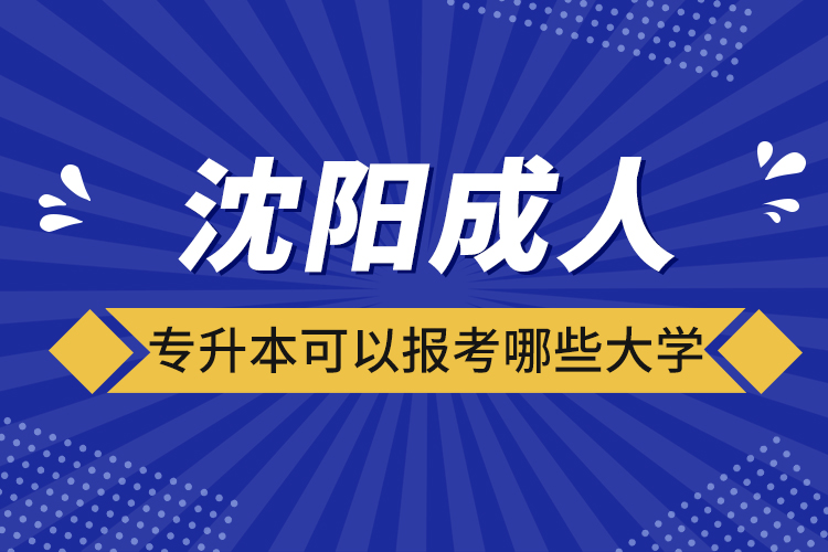 沈陽成人專升本可以報考哪些大學(xué)