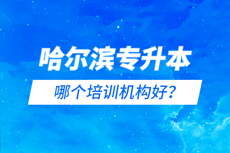 哈爾濱專升本哪個(gè)培訓(xùn)機(jī)構(gòu)好？
