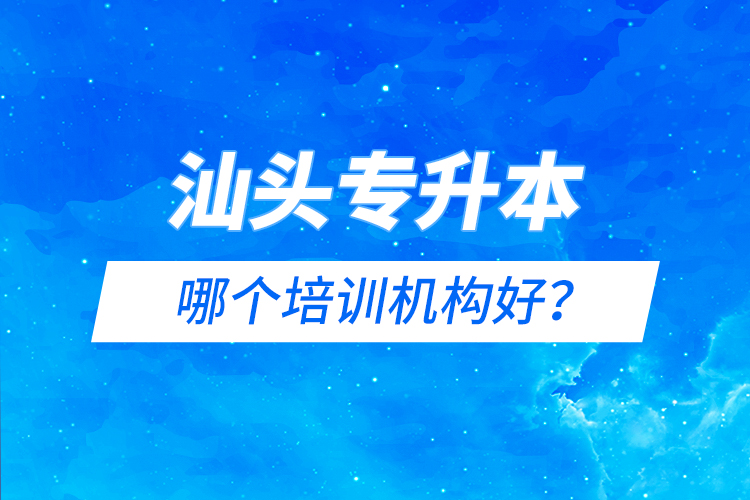汕頭專升本哪個培訓(xùn)機(jī)構(gòu)好？
