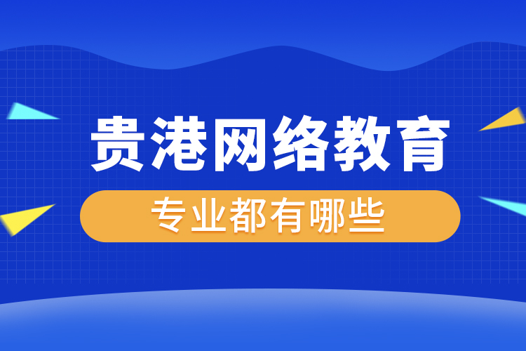 貴港網(wǎng)絡(luò)教育專業(yè)都有哪些？