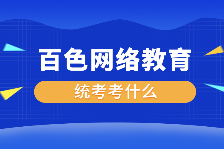 百色網(wǎng)絡教育統(tǒng)考考什么？