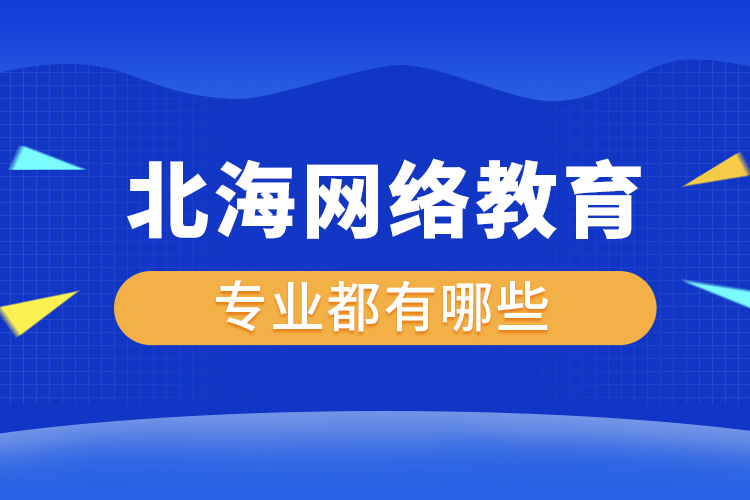 北海網(wǎng)絡(luò)教育專業(yè)都有哪些？