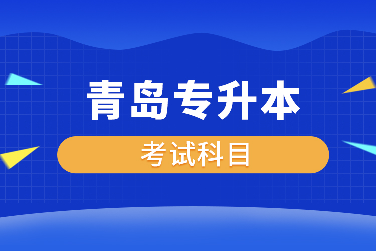 青島專升本考試科目有哪些？