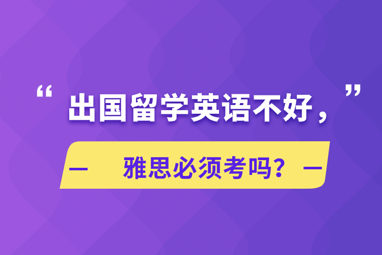 出國留學(xué)英語不好，雅思必須考嗎？