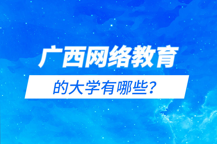 廣西網(wǎng)絡(luò)教育的大學(xué)有哪些？