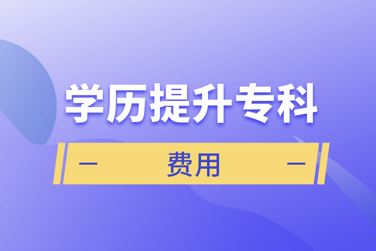 學(xué)歷提升?？瀑M(fèi)用