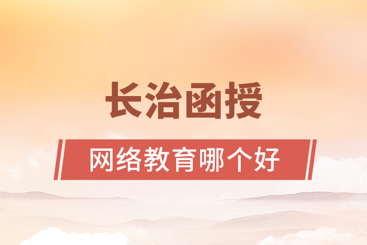 長(zhǎng)治函授與網(wǎng)絡(luò)教育哪個(gè)更好？