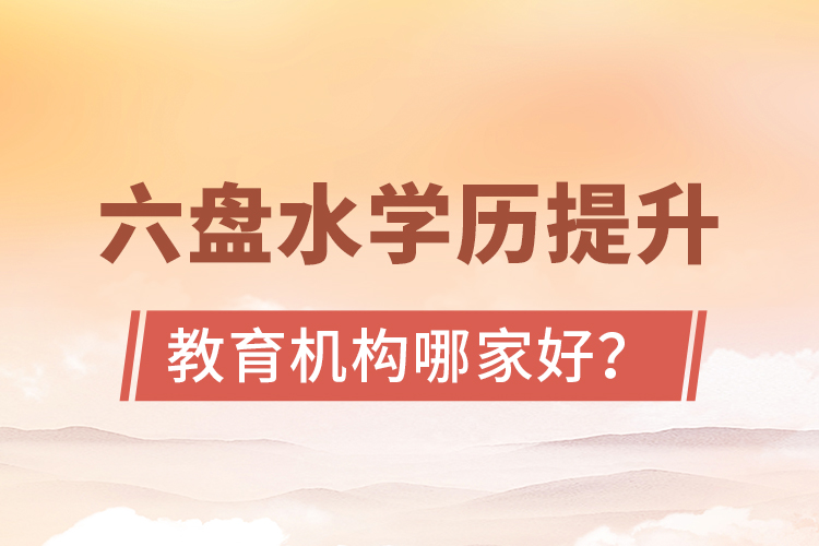 六盤水學(xué)歷提升教育機(jī)構(gòu)哪家好？