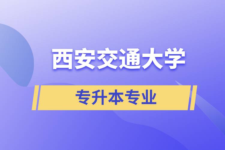 西安交通大學有專升本嗎？可專升本報名專業(yè)有哪些？