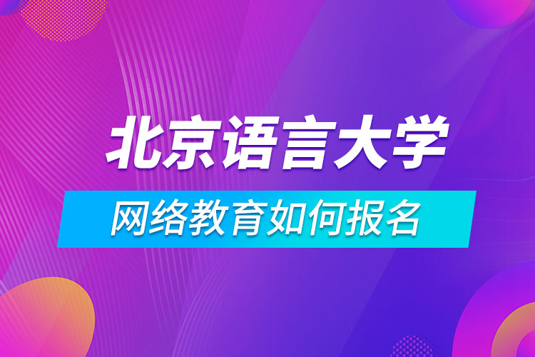北京語言大學(xué)網(wǎng)絡(luò)教育如何報(bào)名