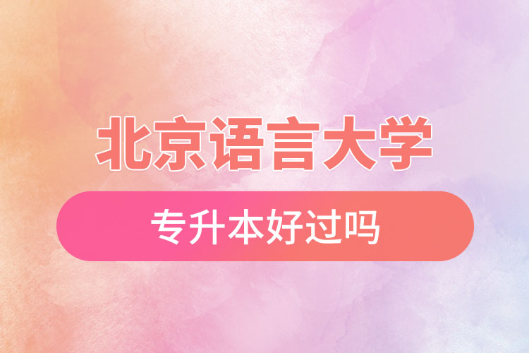 北京語言大學(xué)專升本好過嗎？