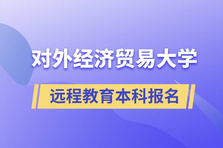 對外經(jīng)濟(jì)貿(mào)易大學(xué)遠(yuǎn)程教育本科什么時(shí)候報(bào)名？報(bào)名有哪些條件？