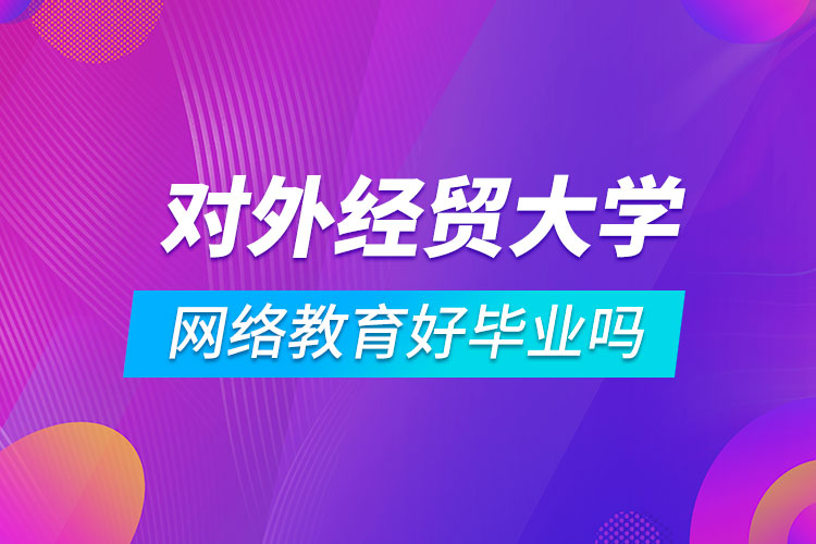 對外經(jīng)濟(jì)貿(mào)易大學(xué)網(wǎng)絡(luò)教育好畢業(yè)嗎