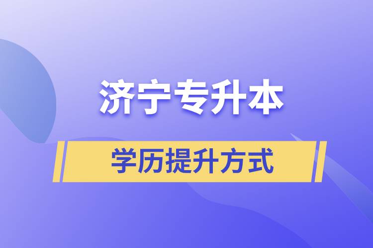 在濟(jì)寧選擇哪種方式專升本含金量高？