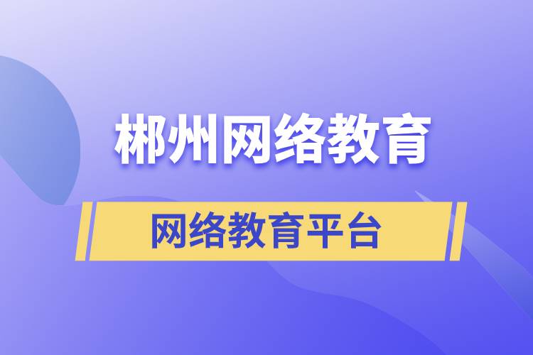 郴州網(wǎng)絡(luò)教育平臺哪家注冊提升學(xué)歷比較正規(guī)？