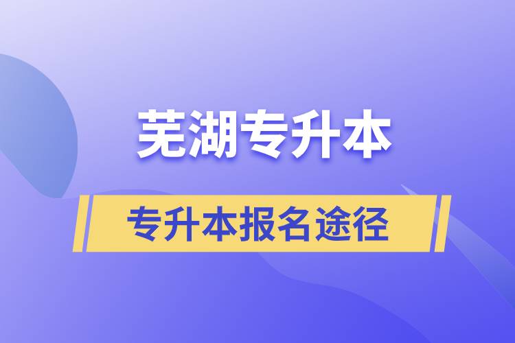 蕪湖專升本正規(guī)報(bào)名途徑有哪些？