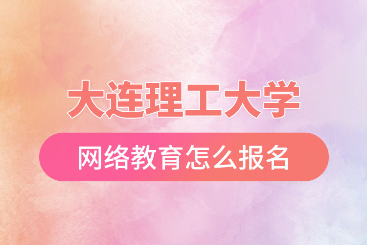 大連理工大學(xué)網(wǎng)絡(luò)教育怎么報名？
