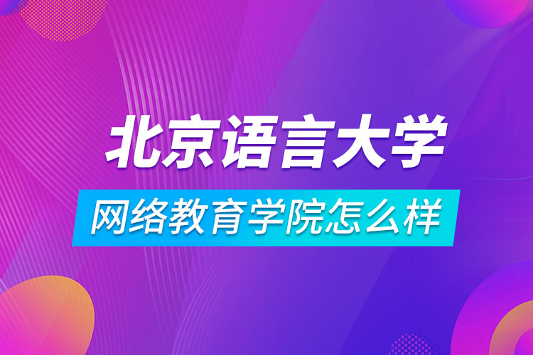 北京語言大學(xué)繼續(xù)教育網(wǎng)絡(luò)教育學(xué)院怎么樣
