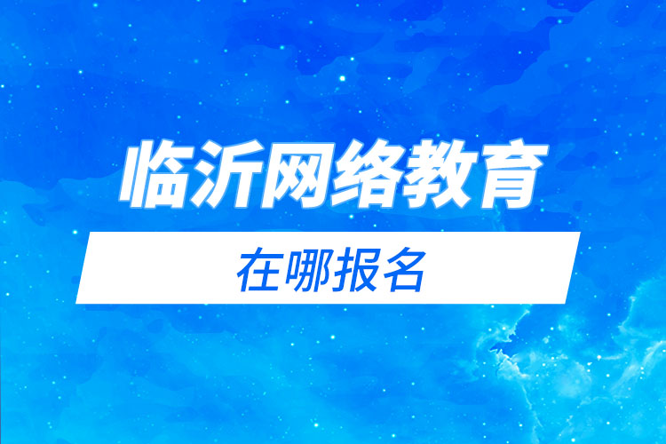 臨沂網(wǎng)絡教育在哪報名？