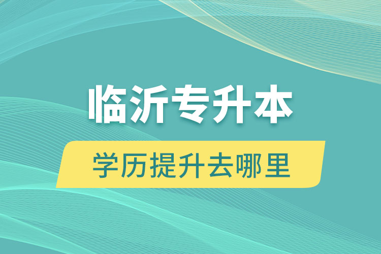 臨沂專升本學(xué)歷提升去哪里？