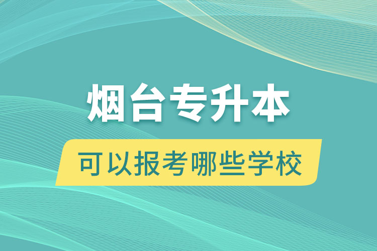 煙臺專升本可以報考哪些學(xué)校？