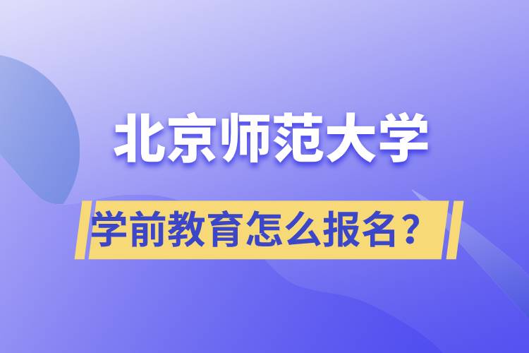 北京師范大學(xué)學(xué)前教育專業(yè)怎么報(bào)名？